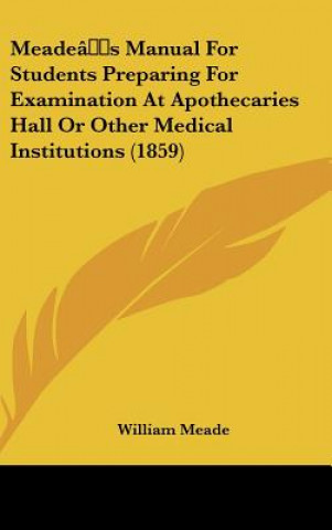 Book Meade's Manual For Students Preparing For Examination At Apothecaries Hall Or Other Medical Institutions (1859) William Meade