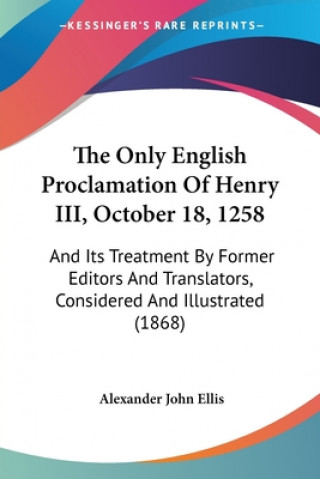 Kniha The Only English Proclamation Of Henry III, October 18, 1258: And Its Treatment By Former Editors And Translators, Considered And Illustrated (1868) Alexander John Ellis