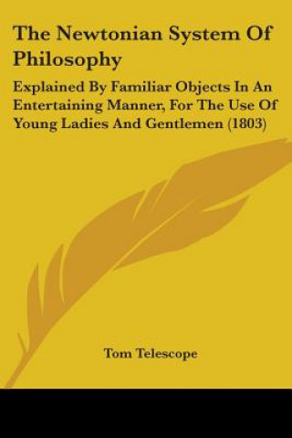 Książka The Newtonian System Of Philosophy: Explained By Familiar Objects In An Entertaining Manner, For The Use Of Young Ladies And Gentlemen (1803) Tom Telescope