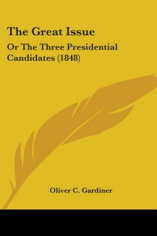 Kniha The Great Issue: Or The Three Presidential Candidates (1848) Oliver C. Gardiner