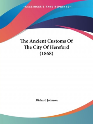 Книга The Ancient Customs Of The City Of Hereford (1868) Richard Johnson