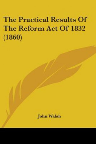 Книга The Practical Results Of The Reform Act Of 1832 (1860) John Walsh