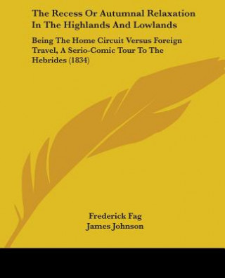 Könyv The Recess Or Autumnal Relaxation In The Highlands And Lowlands: Being The Home Circuit Versus Foreign Travel, A Serio-Comic Tour To The Hebrides (183 James Johnson