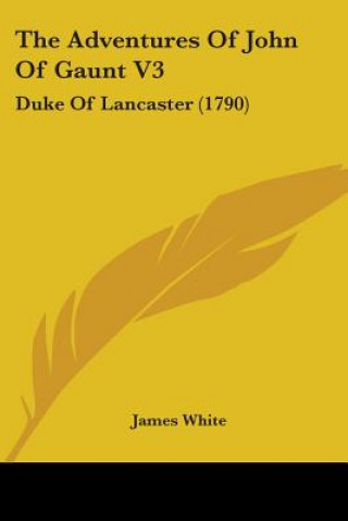 Könyv The Adventures Of John Of Gaunt V3: Duke Of Lancaster (1790) James White