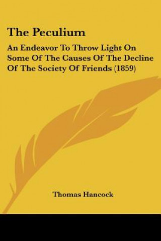 Kniha The Peculium: An Endeavor To Throw Light On Some Of The Causes Of The Decline Of The Society Of Friends (1859) Thomas Hancock