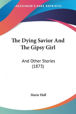 Knjiga The Dying Savior And The Gipsy Girl: And Other Stories (1873) Marie Hall