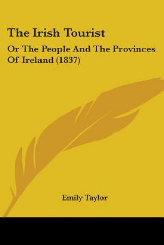 Kniha The Irish Tourist: Or The People And The Provinces Of Ireland (1837) Emily Taylor