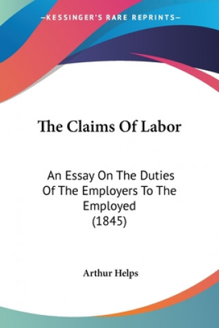 Książka The Claims Of Labor: An Essay On The Duties Of The Employers To The Employed (1845) Arthur Helps