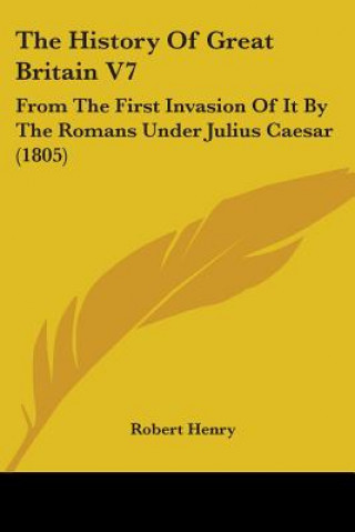 Kniha The History Of Great Britain V7: From The First Invasion Of It By The Romans Under Julius Caesar (1805) Robert Henry