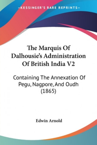 Kniha The Marquis Of Dalhousie's Administration Of British India V2: Containing The Annexation Of Pegu, Nagpore, And Oudh (1865) Edwin Arnold