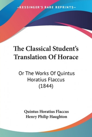 Könyv The Classical Student's Translation Of Horace: Or The Works Of Quintus Horatius Flaccus (1844) Quintus Horatius Flaccus