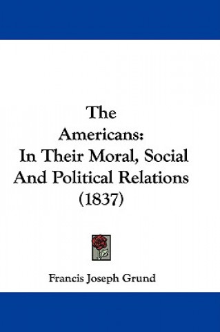 Carte The Americans: In Their Moral, Social And Political Relations (1837) Francis Joseph Grund
