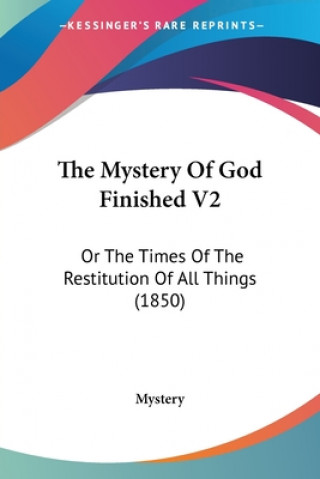 Book The Mystery Of God Finished V2: Or The Times Of The Restitution Of All Things (1850) Mystery