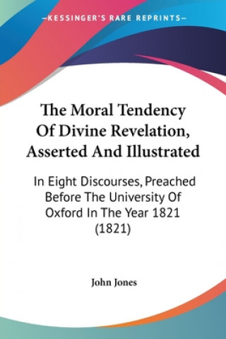 Carte The Moral Tendency Of Divine Revelation, Asserted And Illustrated: In Eight Discourses, Preached Before The University Of Oxford In The Year 1821 (182 John Jones