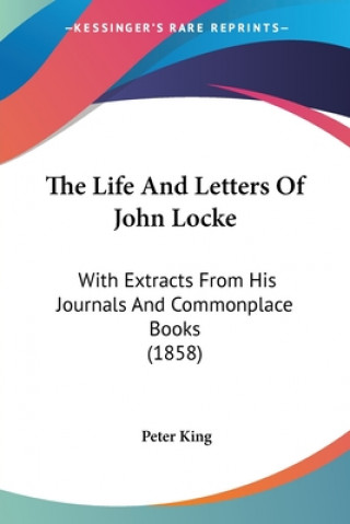 Kniha The Life And Letters Of John Locke: With Extracts From His Journals And Commonplace Books (1858) Peter King