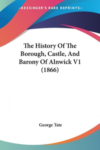 Könyv The History Of The Borough, Castle, And Barony Of Alnwick V1 (1866) George Tate