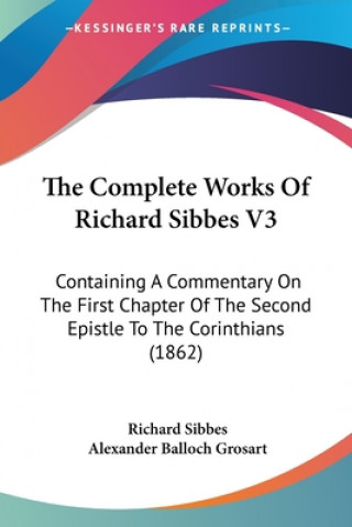 Carte The Complete Works Of Richard Sibbes V3: Containing A Commentary On The First Chapter Of The Second Epistle To The Corinthians (1862) Richard Sibbes