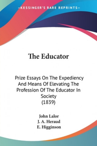 Kniha The Educator: Prize Essays On The Expediency And Means Of Elevating The Profession Of The Educator In Society (1839) E. Higginson