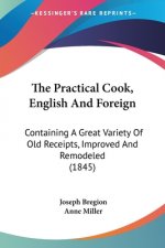The Practical Cook, English And Foreign: Containing A Great Variety Of Old Receipts, Improved And Remodeled (1845)