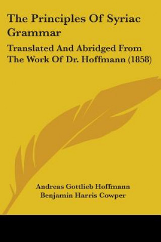 Knjiga The Principles Of Syriac Grammar: Translated And Abridged From The Work Of Dr. Hoffmann (1858) Andreas Gottlieb Hoffmann