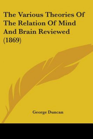 Kniha The Various Theories Of The Relation Of Mind And Brain Reviewed (1869) George Duncan