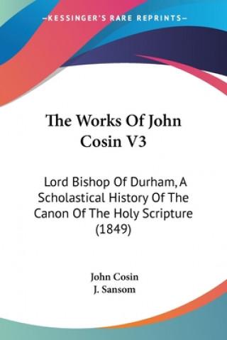 Kniha The Works Of John Cosin V3: Lord Bishop Of Durham, A Scholastical History Of The Canon Of The Holy Scripture (1849) John Cosin