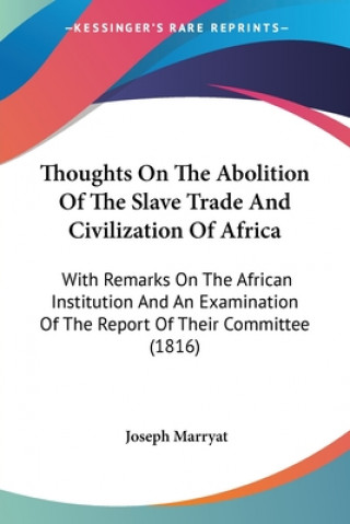 Kniha Thoughts On The Abolition Of The Slave Trade And Civilization Of Africa: With Remarks On The African Institution And An Examination Of The Report Of T Joseph Marryat