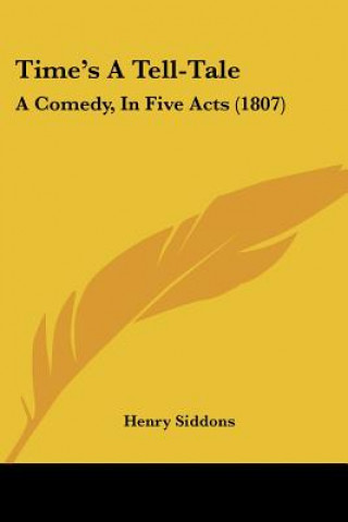 Книга Time's A Tell-Tale: A Comedy, In Five Acts (1807) Henry Siddons