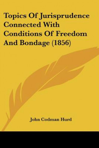 Buch Topics Of Jurisprudence Connected With Conditions Of Freedom And Bondage (1856) John Codman Hurd