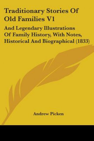 Книга Traditionary Stories Of Old Families V1: And Legendary Illustrations Of Family History, With Notes, Historical And Biographical (1833) Andrew Picken