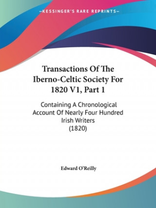 Carte Transactions Of The Iberno-Celtic Society For 1820 V1, Part 1: Containing A Chronological Account Of Nearly Four Hundred Irish Writers (1820) Edward O'Reilly