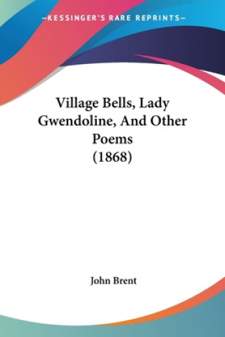 Könyv Village Bells, Lady Gwendoline, And Other Poems (1868) John Brent
