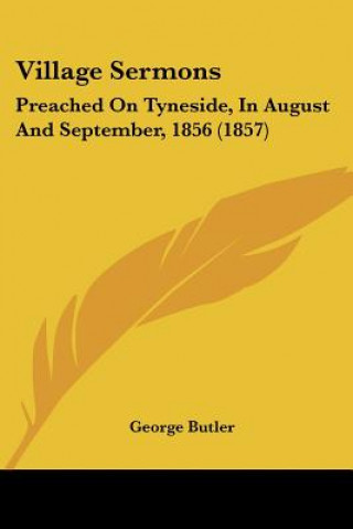 Kniha Village Sermons: Preached On Tyneside, In August And September, 1856 (1857) George Butler