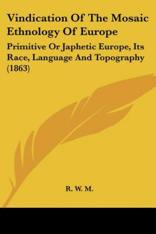 Carte Vindication Of The Mosaic Ethnology Of Europe: Primitive Or Japhetic Europe, Its Race, Language And Topography (1863) R. W. M.