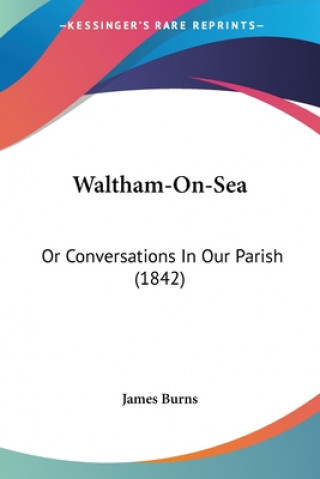 Kniha Waltham-On-Sea: Or Conversations In Our Parish (1842) James Burns