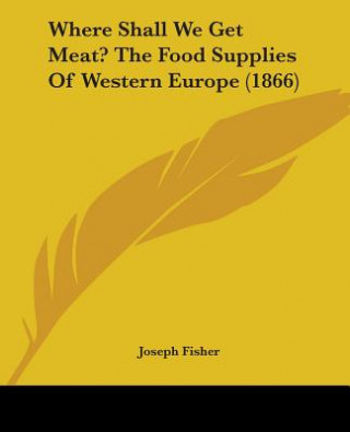 Livre Where Shall We Get Meat? The Food Supplies Of Western Europe (1866) Joseph Fisher