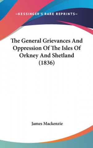 Книга The General Grievances And Oppression Of The Isles Of Orkney And Shetland (1836) James Mackenzie