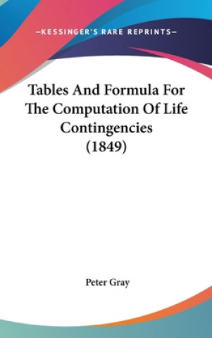Kniha Tables And Formula For The Computation Of Life Contingencies (1849) Peter Gray