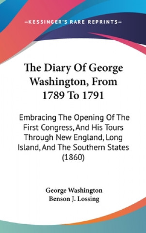 Carte The Diary Of George Washington, From 1789 To 1791: Embracing The Opening Of The First Congress, And His Tours Through New England, Long Island, And Th George Washington