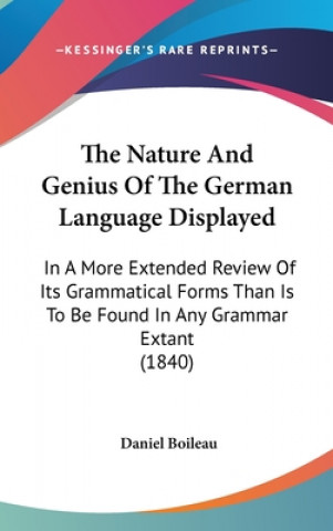 Carte The Nature And Genius Of The German Language Displayed: In A More Extended Review Of Its Grammatical Forms Than Is To Be Found In Any Grammar Extant ( Daniel Boileau