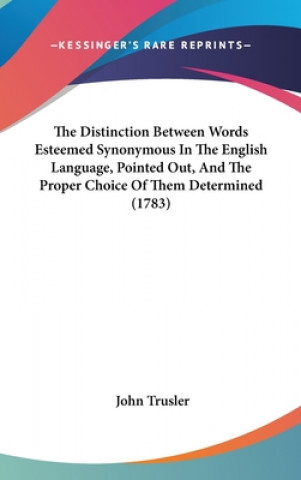 Livre The Distinction Between Words Esteemed Synonymous In The English Language, Pointed Out, And The Proper Choice Of Them Determined (1783) John Trusler