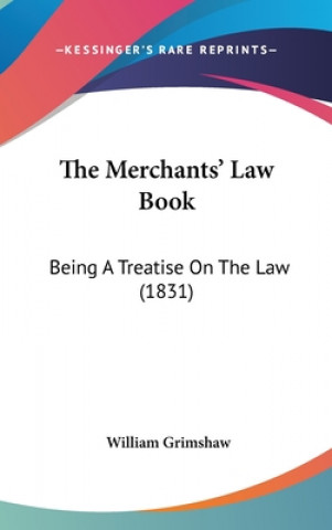 Книга The Merchants' Law Book: Being A Treatise On The Law (1831) William Grimshaw