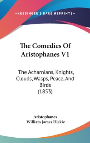 Carte The Comedies Of Aristophanes V1: The Acharnians, Knights, Clouds, Wasps, Peace, And Birds (1853) William James Hickie