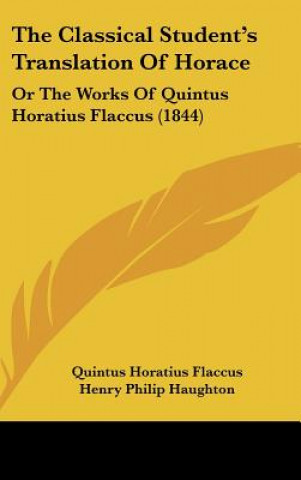 Book The Classical Student's Translation Of Horace: Or The Works Of Quintus Horatius Flaccus (1844) Quintus Horatius Flaccus