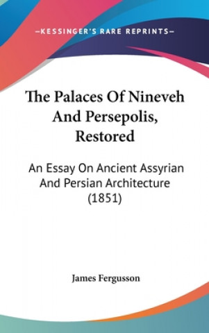 Carte The Palaces Of Nineveh And Persepolis, Restored: An Essay On Ancient Assyrian And Persian Architecture (1851) James Fergusson
