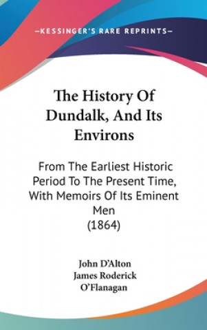 Könyv The History Of Dundalk, And Its Environs: From The Earliest Historic Period To The Present Time, With Memoirs Of Its Eminent Men (1864) James Roderick O'Flanagan