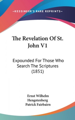 Kniha The Revelation Of St. John V1: Expounded For Those Who Search The Scriptures (1851) Ernst Wilhelm Hengstenberg