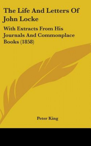 Carte The Life And Letters Of John Locke: With Extracts From His Journals And Commonplace Books (1858) Peter King