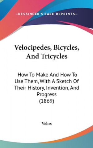 Kniha Velocipedes, Bicycles, And Tricycles: How To Make And How To Use Them, With A Sketch Of Their History, Invention, And Progress (1869) Velox