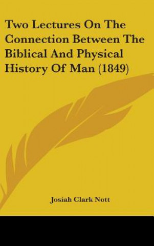 Kniha Two Lectures On The Connection Between The Biblical And Physical History Of Man (1849) Josiah Clark Nott